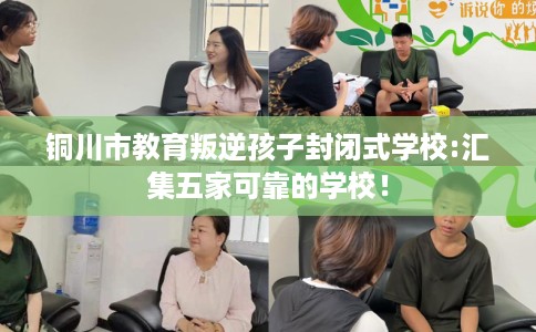 铜川市教育叛逆孩子封闭式学校:汇集五家可靠的学校！