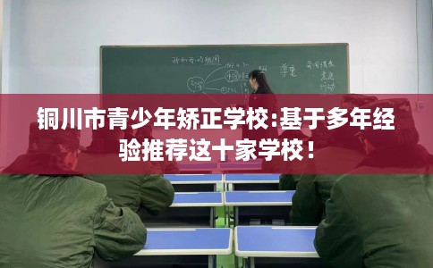 铜川市青少年矫正学校:基于多年经验推荐这十家学校！