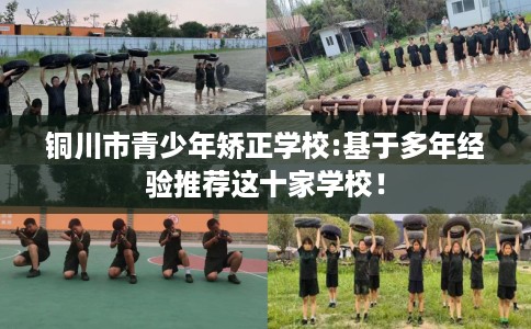 铜川市青少年矫正学校:基于多年经验推荐这十家学校！