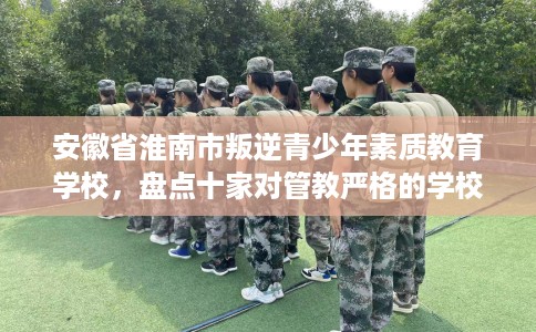 安徽省淮南市叛逆青少年素质教育学校，盘点十家对管教严格的学校！