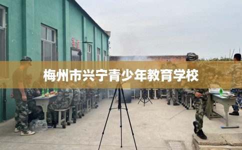 梅州市兴宁青少年教育学校 梅州市兴宁青少年教育学校