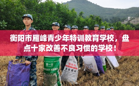 衡阳市雁峰青少年特训教育学校，盘点十家改善不良习惯的学校！