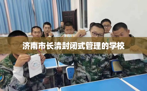 济南市长清封闭式管理的学校