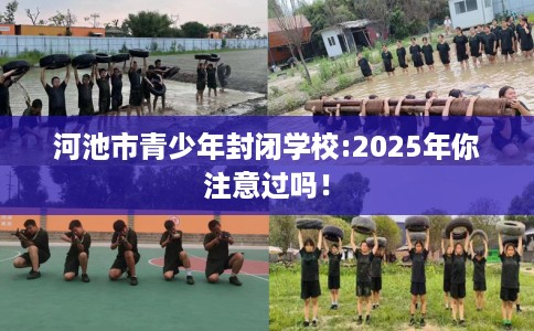 河池市青少年封闭学校:2025年你注意过吗! 河池市青少年封闭学校:2025年你注意过吗!