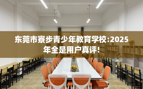 东莞市寮步青少年教育学校:2025年全是用户真评!