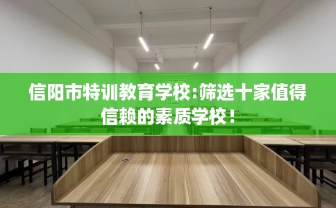信阳市特训教育学校:筛选十家值得信赖的素质学校! 信阳市特训教育学校:筛选十家值得信赖的素质学校!