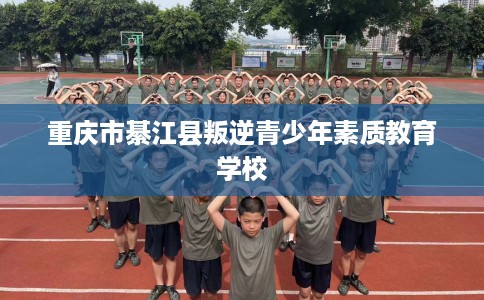 重庆市綦江县叛逆青少年素质教育学校