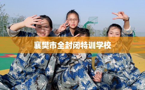 襄樊市全封闭特训学校 襄樊市全封闭特训学校