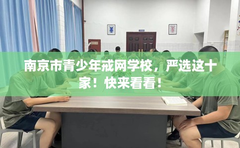 南京市青少年戒网学校，严选这十家！快来看看！