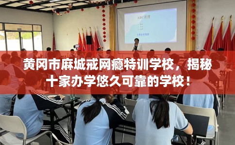 黄冈市麻城戒网瘾特训学校,揭秘十家办学悠久可靠的学校! 黄冈市麻城戒网瘾特训学校,揭秘十家办学悠久可靠的学校!