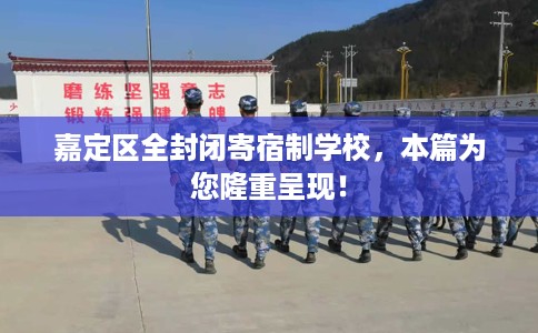 嘉定区全封闭寄宿制学校，本篇为您隆重呈现！