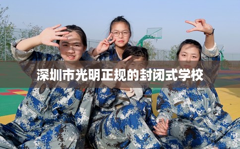 深圳市光明正规的封闭式学校