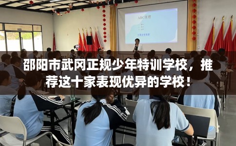 邵阳市武冈正规少年特训学校，推荐这十家表现优异的学校！