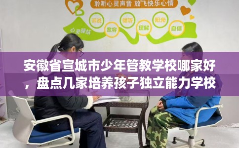 安徽省宣城市少年管教学校哪家好，盘点几家培养孩子独立能力学校！