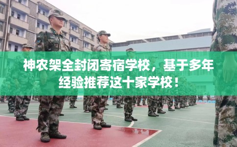 神农架全封闭寄宿学校,基于多年经验推荐这十家学校! 神农架全封闭寄宿学校,基于多年经验推荐这十家学校!