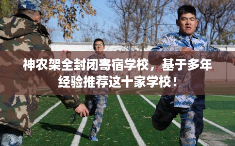 神农架全封闭寄宿学校,基于多年经验推荐这十家学校! 神农架全封闭寄宿学校,基于多年经验推荐这十家学校!