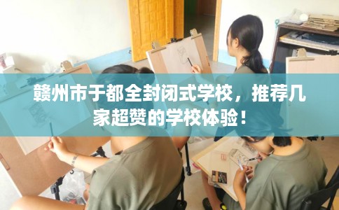 赣州市于都全封闭式学校，推荐几家超赞的学校体验！