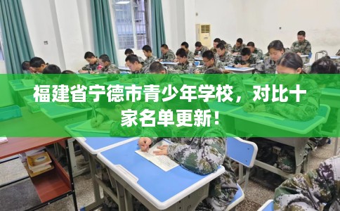 福建省宁德市青少年学校，对比十家名单更新！