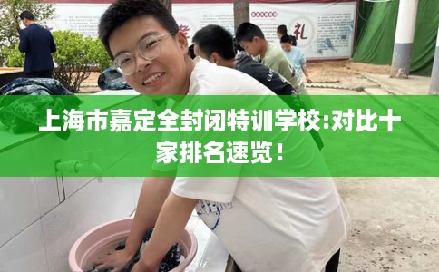 上海市嘉定全封闭特训学校:对比十家排名速览！