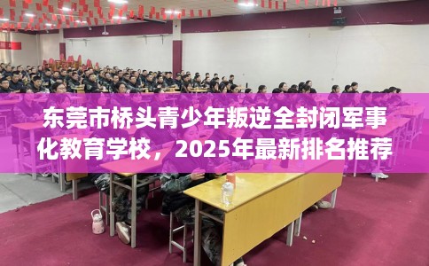 东莞市桥头青少年叛逆全封闭军事化教育学校,2025年最新排名推荐! 东莞市桥头青少年叛逆全封闭军事化教育学校,2025年最新排名推荐!