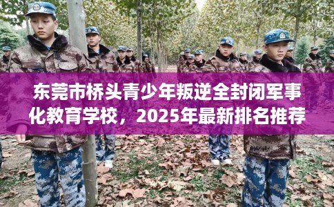 东莞市桥头青少年叛逆全封闭军事化教育学校,2025年最新排名推荐! 东莞市桥头青少年叛逆全封闭军事化教育学校,2025年最新排名推荐!
