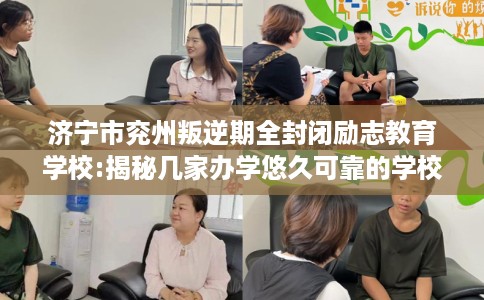 济宁市兖州叛逆期全封闭励志教育学校:揭秘几家办学悠久可靠的学校！