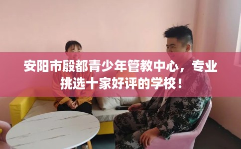 安阳市殷都青少年管教中心，专业挑选十家好评的学校！