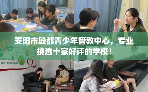 安阳市殷都青少年管教中心，专业挑选十家好评的学校！