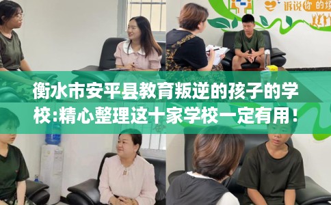 衡水市安平县教育叛逆的孩子的学校:精心整理这十家学校一定有用！