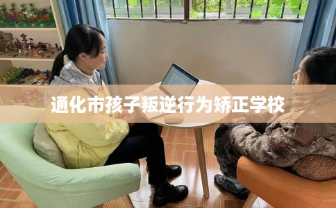 通化市孩子叛逆行为矫正学校 通化市孩子叛逆行为矫正学校
