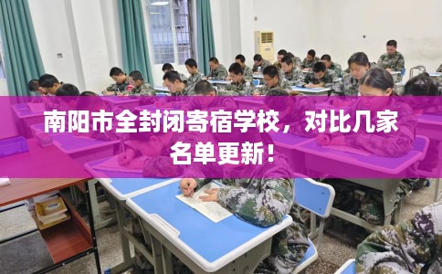 南阳市全封闭寄宿学校,对比几家名单更新! 南阳市全封闭寄宿学校,对比几家名单更新!