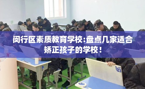 闵行区素质教育学校:盘点几家适合矫正孩子的学校！