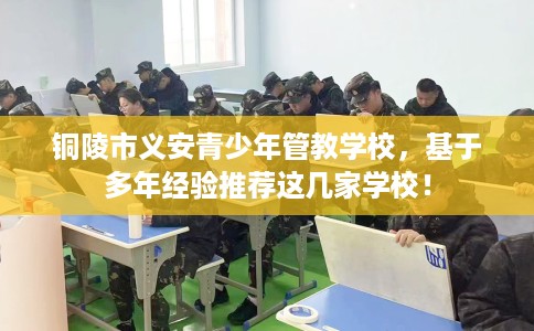 铜陵市义安青少年管教学校，基于多年经验推荐这几家学校！
