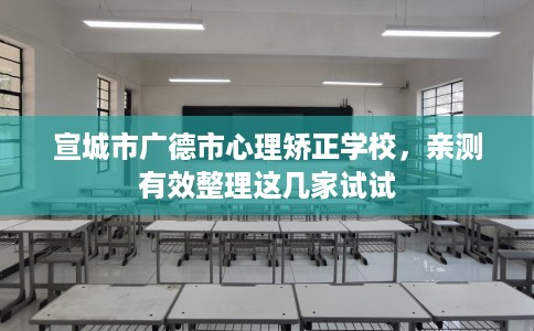 宣城市广德市心理矫正学校，亲测有效整理这几家试试