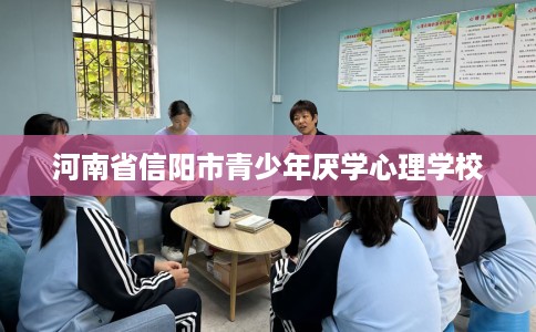 河南省信阳市青少年厌学心理学校