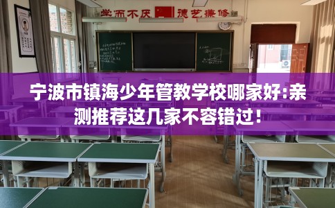 宁波市镇海少年管教学校哪家好:亲测推荐这几家不容错过! 宁波市镇海少年管教学校哪家好:亲测推荐这几家不容错过!