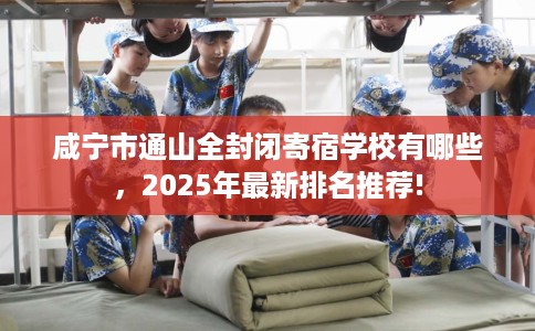咸宁市通山全封闭寄宿学校有哪些，2025年最新排名推荐!