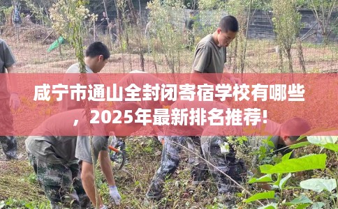 咸宁市通山全封闭寄宿学校有哪些，2025年最新排名推荐!