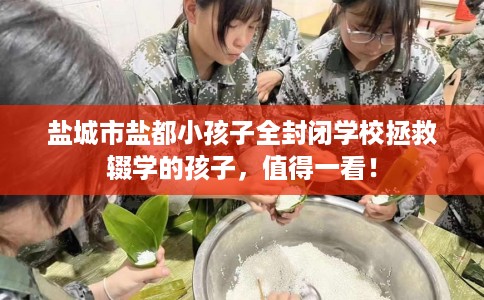 盐城市盐都小孩子全封闭学校拯救辍学的孩子，值得一看！