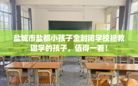 盐城市盐都小孩子全封闭学校拯救辍学的孩子，值得一看！
