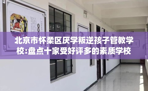 北京市怀柔区厌学叛逆孩子管教学校:盘点十家受好评多的素质学校