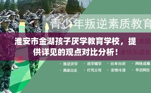 淮安市金湖孩子厌学教育学校，提供详见的观点对比分析！