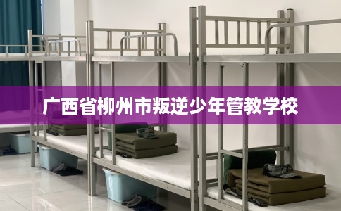 广西省柳州市叛逆少年管教学校