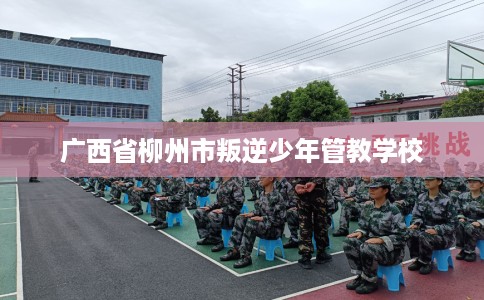 广西省柳州市叛逆少年管教学校