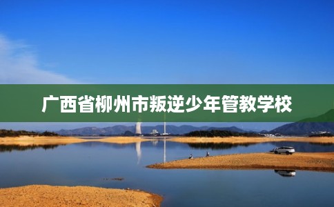 广西省柳州市叛逆少年管教学校