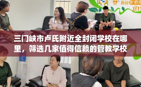 三门峡市卢氏附近全封闭学校在哪里，筛选几家值得信赖的管教学校！