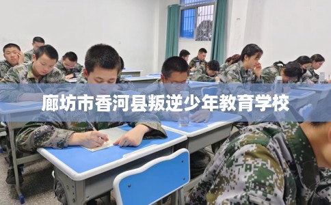 廊坊市香河县叛逆少年教育学校