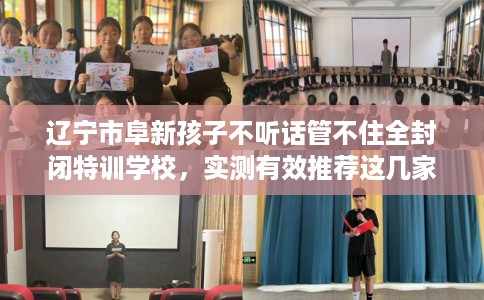 辽宁市阜新孩子不听话管不住全封闭特训学校,实测有效推荐这几家试试看! 辽宁市阜新孩子不听话管不住全封闭特训学校,实测有效推荐这几家试试看!
