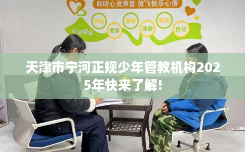 天津市宁河正规少年管教机构2025年快来了解! 天津市宁河正规少年管教机构2025年快来了解!