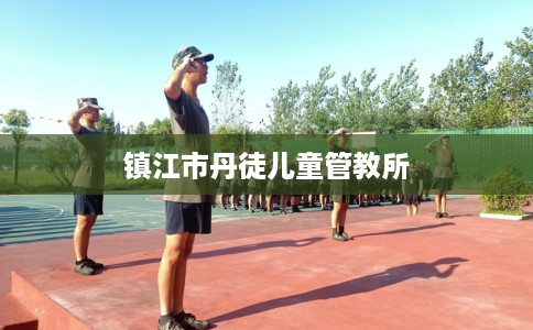 镇江市丹徒儿童管教所